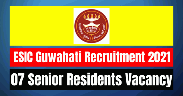 ESIC Guwahati Recruitment 2021: 07 SR Vacancy