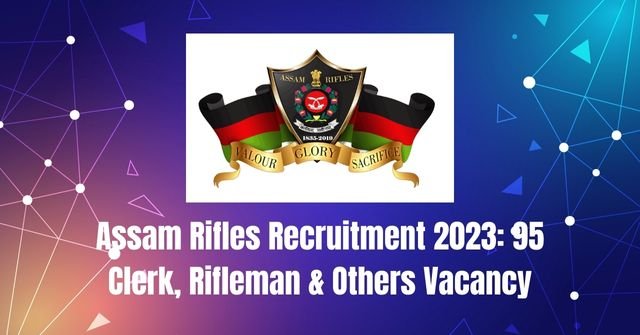 Assam Rifles Recruitment 2023: 95 Clerk, Rifleman & Others Vacancy