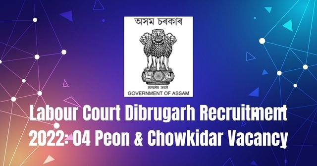 Labour Court Dibrugarh Recruitment 2022: 04 Peon & Chowkidar Vacancy