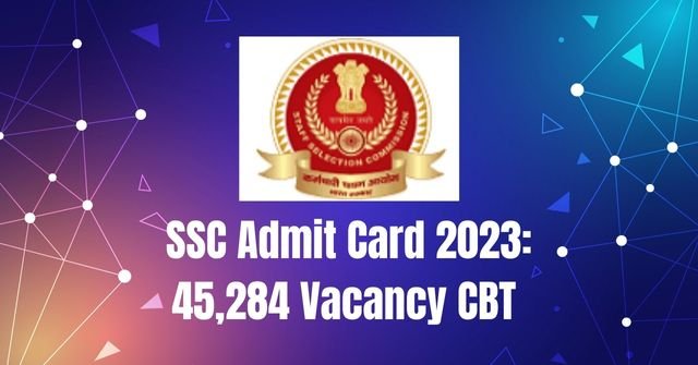 SSC Admit Card 2023: 45,284 Vacancy CBT