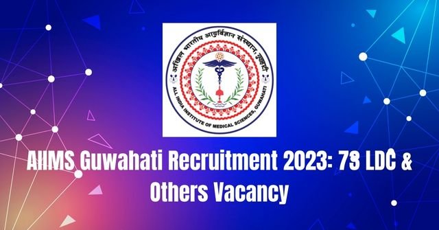 AIIMS Guwahati Recruitment 2023: 73 LDC & Others Vacancy