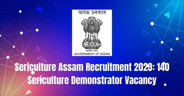 Sericulture Assam Recruitment 2023: 140 Sericulture Demonstrator Vacancy