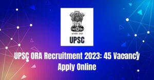 UPSC ORA Recruitment 2023: 45 Vacancy Apply Online