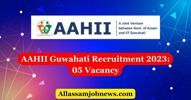 AAHII Guwahati Recruitment 2023: 05 Vacancy