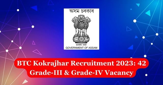 BTC Kokrajhar Recruitment 2023: 42 Grade-III & Grade-IV Vacancy