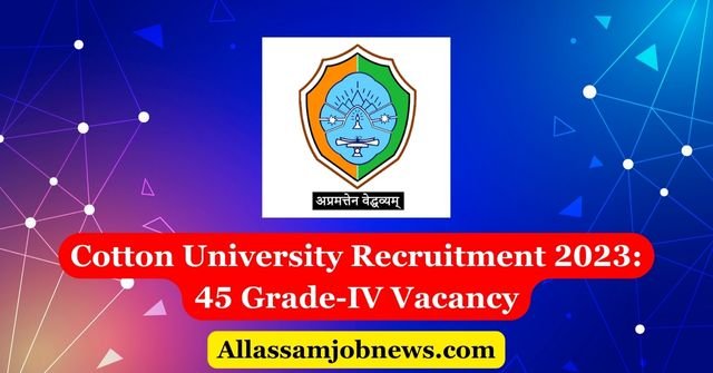 Cotton University Recruitment 2023: 45 Grade-IV Vacancy
