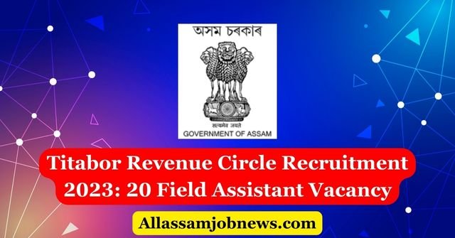 Titabor Revenue Circle Recruitment 2023: 20 Field Assistant Vacancy