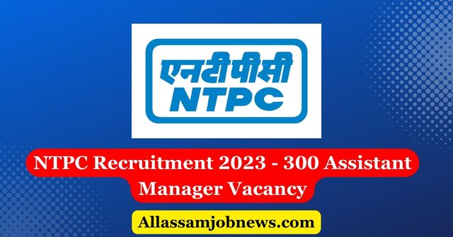 NTPC Recruitment 2023 - 300 Assistant Manager Vacancy