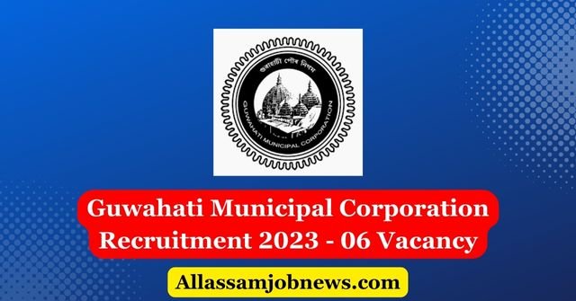 Guwahati Municipal Corporation Recruitment 2023 - 06 Vacancy