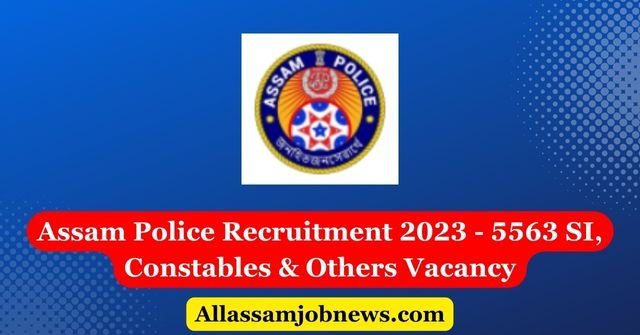 Assam Police Recruitment 2023 - 5563 SI, Constables & Others Vacancy