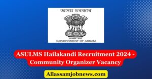 ASULMS Hailakandi Recruitment 2024 - Community Organizer Vacancy