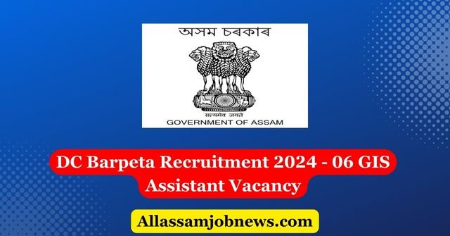 DC Barpeta Recruitment 2024 - 06 GIS Assistant Vacancy