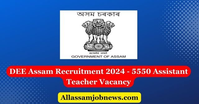 DEE Assam Recruitment 2024 - 5550 Assistant Teacher Vacancy