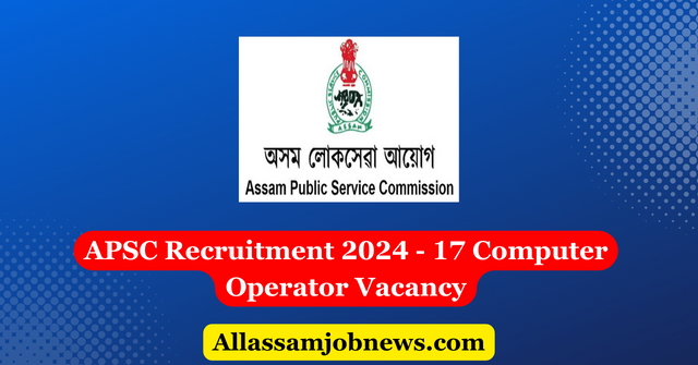 APSC Recruitment 2024 - 17 Computer Operator Vacancy
