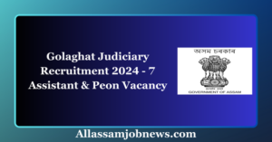 Golaghat Judiciary Recruitment 2024 - 7 Assistant & Peon Vacancy