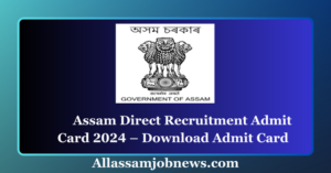 Assam Direct Recruitment Admit Card 2024 – Download Admit Card