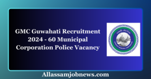 GMC Guwahati Recruitment 2024 - 60 Municipal Corporation Police Vacancy