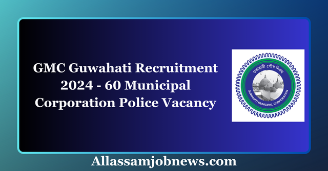 GMC Guwahati Recruitment 2024 - 60 Municipal Corporation Police Vacancy