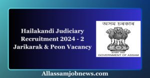 Hailakandi Judiciary Recruitment 2024 - 2 Jarikarak & Peon Vacancy