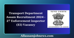 Transport Department Assam Recruitment 2024 - 27 Enforcement inspector (EI) Vacancy