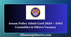 Assam Police Admit Card 2024 – 5563 Constables & Others Vacancy