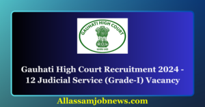 Gauhati High Court Recruitment 2024 - 12 Judicial Service (Grade-I) Vacancy