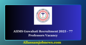 AIIMS Guwahati Recruitment 2025 - 77 Professors Vacancy