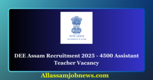 DEE Assam Recruitment 2025 - 4500 Assistant Teacher Vacancy