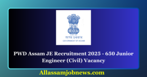 PWD Assam JE Recruitment 2025 - 650 Junior Engineer (Civil) Vacancy