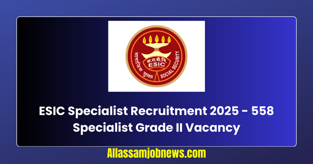 ESIC Specialist Recruitment 2025 - 558 Specialist Grade II Vacancy