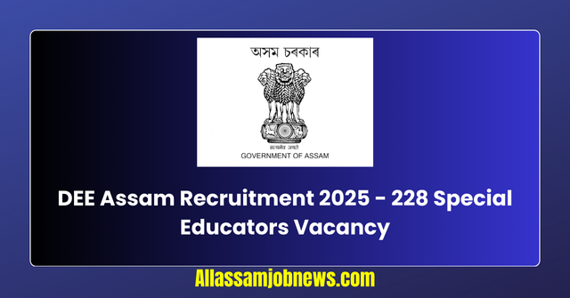 DEE Assam Recruitment 2025 - 228 Special Educators Vacancy