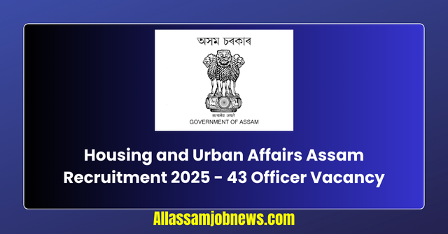 Housing and Urban Affairs Assam Recruitment 2025 - 43 Officer Vacancy