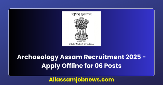 Archaeology Assam Recruitment 2025 - Apply Offline for 06 Posts