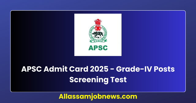 APSC Admit Card 2025 - Grade-IV Posts Screening Test