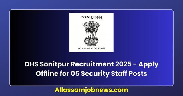 DHS Sonitpur Recruitment 2025 - Apply Offline for 05 Security Staff Posts