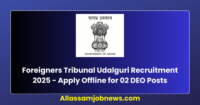 Foreigners Tribunal Udalguri Recruitment 2025 - Apply Offline for 02 DEO Posts