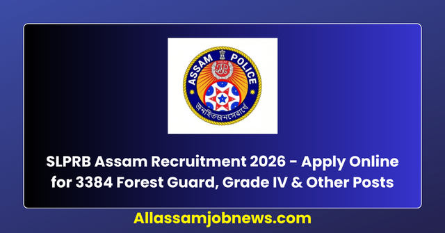 SLPRB Assam Recruitment 2026 - Apply Online for 3384 Forest Guard, Grade IV & Other Posts