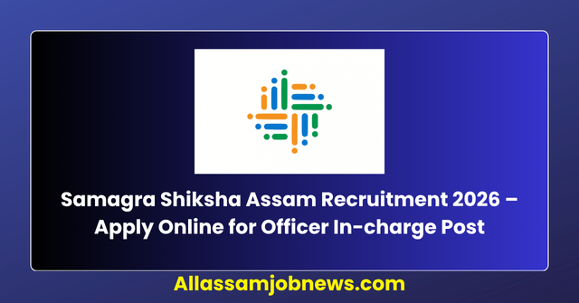Samagra Shiksha Assam Recruitment 2026 – Apply Online for Officer In-charge Post