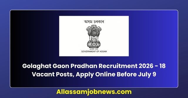 Golaghat Gaon Pradhan Recruitment 2026 - 18 Vacant Posts, Apply Online Before July 9
