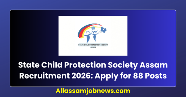 State Child Protection Society Assam Recruitment 2026: Apply for 88 CWC & JJB Chairperson, Member and Social Worker Posts